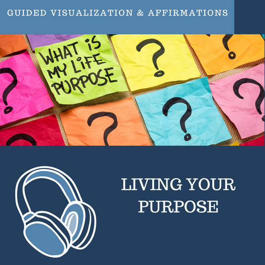 Living Your Purpose - Guided Visualization and Affirmations